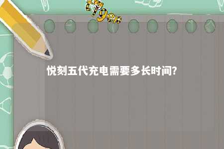 悦刻五代充电需要多长时间	？ 